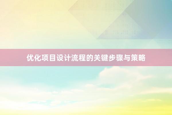 优化项目设计流程的关键步骤与策略